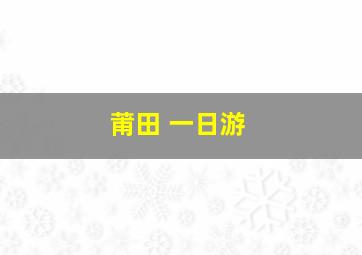 莆田 一日游